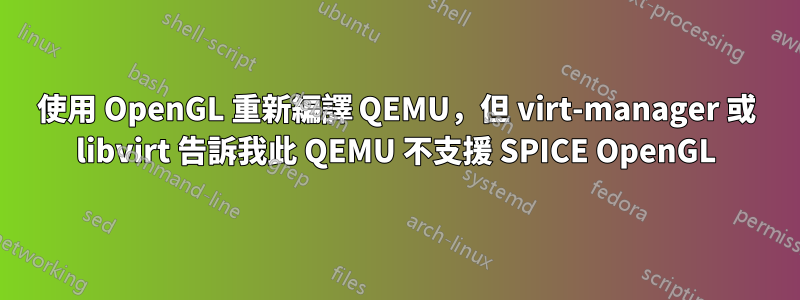 使用 OpenGL 重新編譯 QEMU，但 virt-manager 或 libvirt 告訴我此 QEMU 不支援 SPICE OpenGL