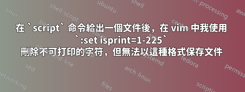 在 `script` 命令給出一個文件後，在 vim 中我使用 `:set isprint=1-225` 刪除不可打印的字符，但無法以這種格式保存文件