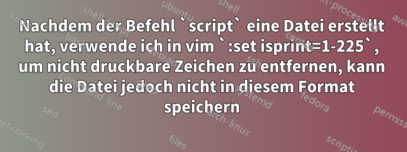 Nachdem der Befehl `script` eine Datei erstellt hat, verwende ich in vim `:set isprint=1-225`, um nicht druckbare Zeichen zu entfernen, kann die Datei jedoch nicht in diesem Format speichern