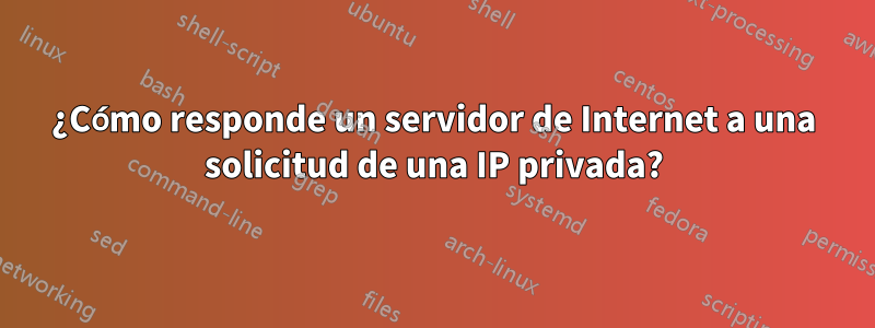 ¿Cómo responde un servidor de Internet a una solicitud de una IP privada?