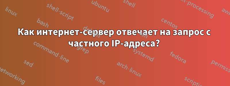 Как интернет-сервер отвечает на запрос с частного IP-адреса?