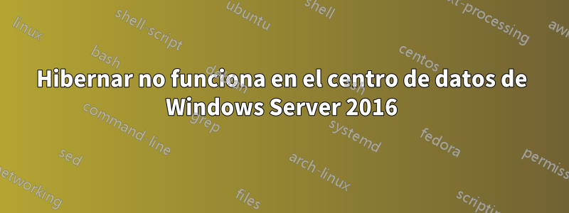 Hibernar no funciona en el centro de datos de Windows Server 2016