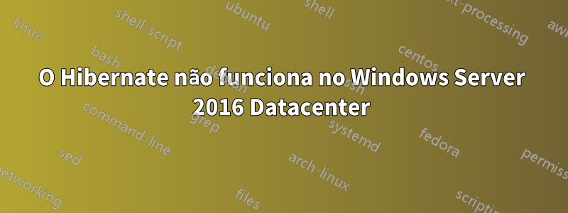 O Hibernate não funciona no Windows Server 2016 Datacenter