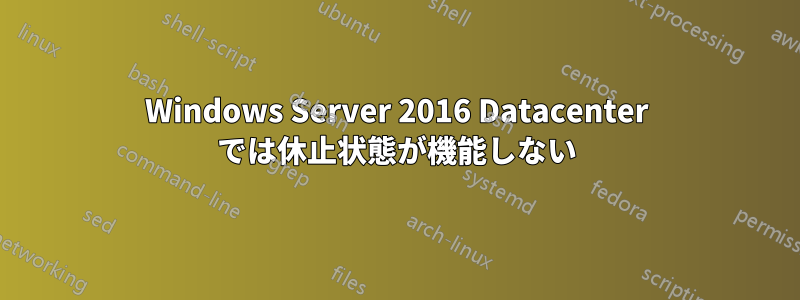 Windows Server 2016 Datacenter では休止状態が機能しない