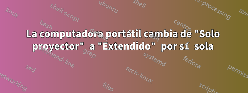 La computadora portátil cambia de "Solo proyector" a "Extendido" por sí sola