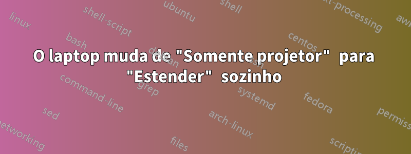O laptop muda de "Somente projetor" para "Estender" sozinho