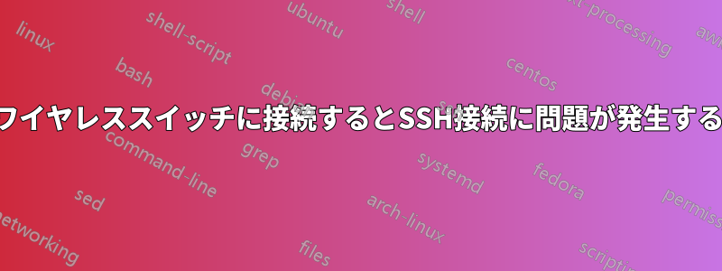 ワイヤレススイッチに接続するとSSH接続に問題が発生する