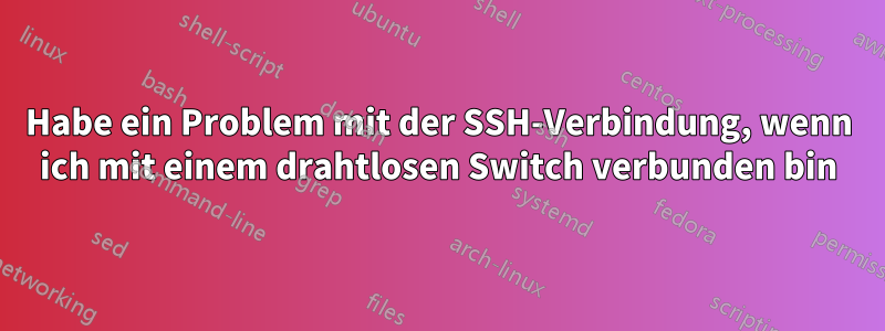 Habe ein Problem mit der SSH-Verbindung, wenn ich mit einem drahtlosen Switch verbunden bin