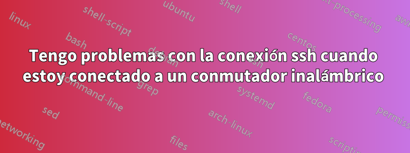 Tengo problemas con la conexión ssh cuando estoy conectado a un conmutador inalámbrico