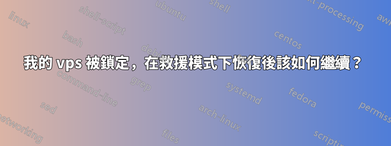 我的 vps 被鎖定，在救援模式下恢復後該如何繼續？