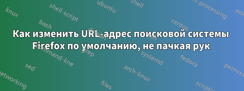 Как изменить URL-адрес поисковой системы Firefox по умолчанию, не пачкая рук