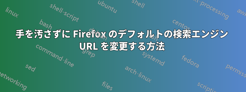 手を汚さずに Firefox のデフォルトの検索エンジン URL を変更する方法