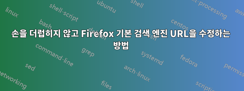 손을 더럽히지 않고 Firefox 기본 검색 엔진 URL을 수정하는 방법