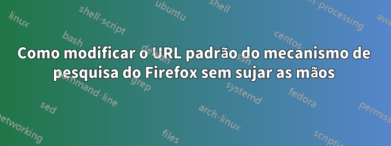 Como modificar o URL padrão do mecanismo de pesquisa do Firefox sem sujar as mãos