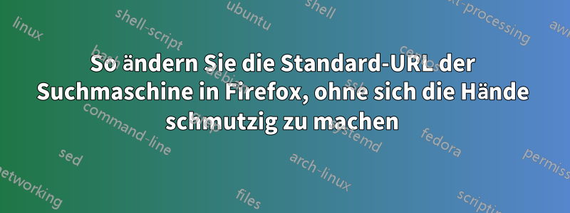 So ändern Sie die Standard-URL der Suchmaschine in Firefox, ohne sich die Hände schmutzig zu machen