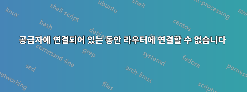 공급자에 연결되어 있는 동안 라우터에 연결할 수 없습니다