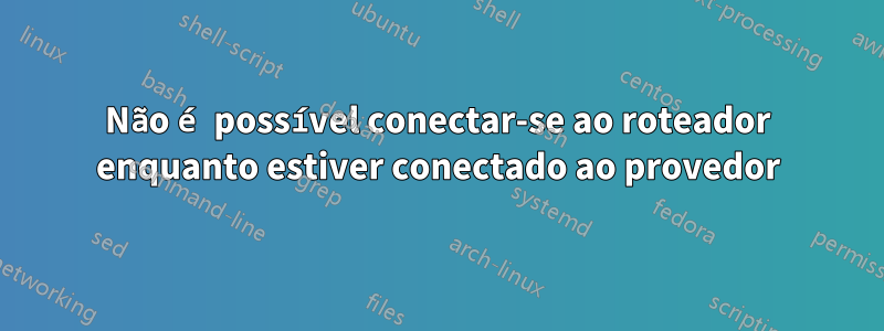 Não é possível conectar-se ao roteador enquanto estiver conectado ao provedor