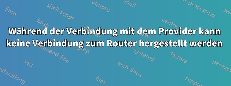 Während der Verbindung mit dem Provider kann keine Verbindung zum Router hergestellt werden
