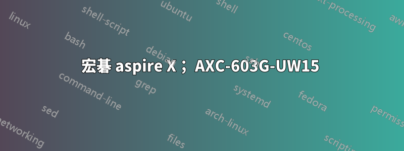 宏碁 aspire X； AXC-603G-UW15