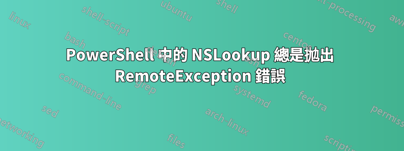 PowerShell 中的 NSLookup 總是拋出 RemoteException 錯誤