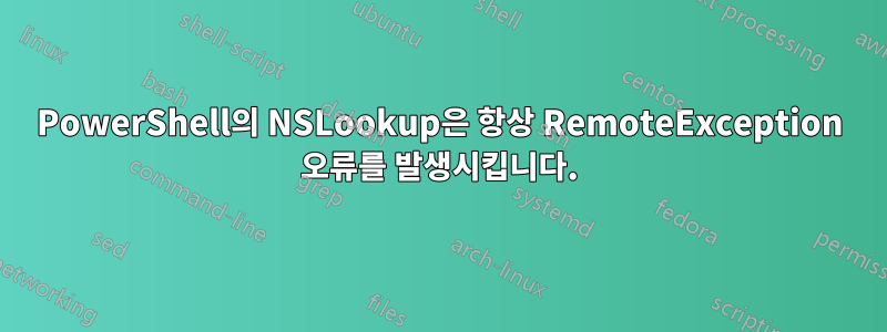PowerShell의 NSLookup은 항상 RemoteException 오류를 발생시킵니다.
