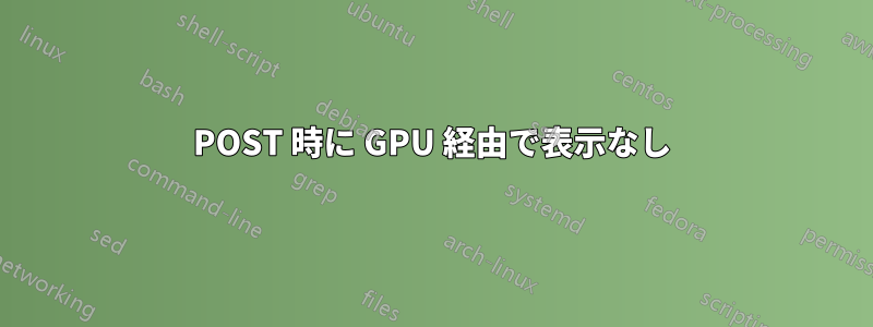 POST 時に GPU 経由で表示なし