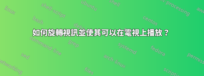 如何旋轉視訊並使其可以在電視上播放？