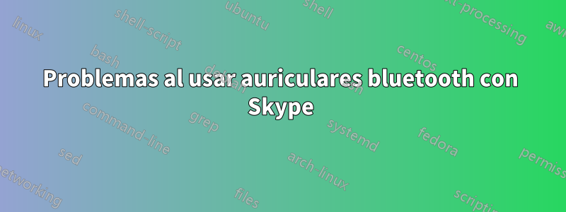 Problemas al usar auriculares bluetooth con Skype