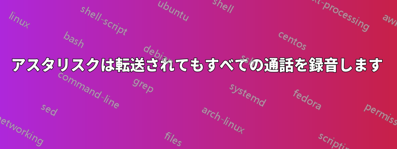 アスタリスクは転送されてもすべての通話を録音します