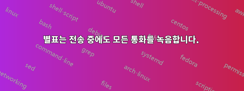별표는 전송 중에도 모든 통화를 녹음합니다.