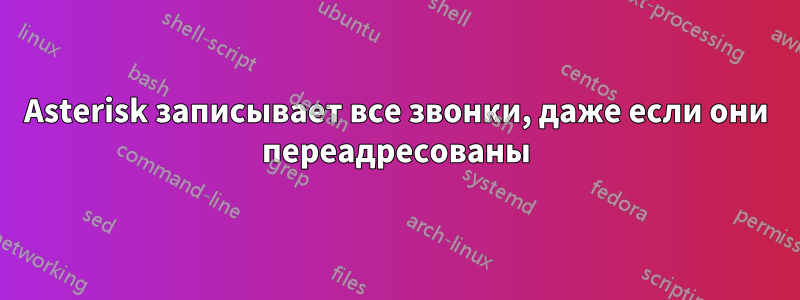 Asterisk записывает все звонки, даже если они переадресованы