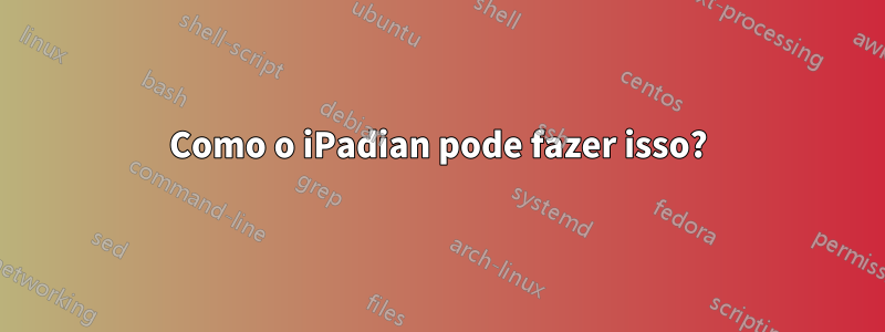 Como o iPadian pode fazer isso?