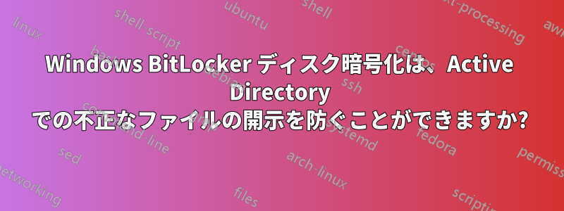 Windows BitLocker ディスク暗号化は、Active Directory での不正なファイルの開示を防ぐことができますか?
