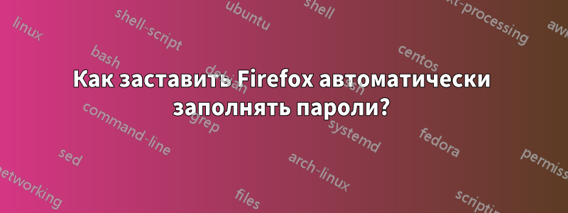 Как заставить Firefox автоматически заполнять пароли?
