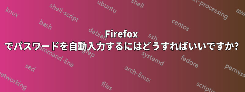Firefox でパスワードを自動入力するにはどうすればいいですか?