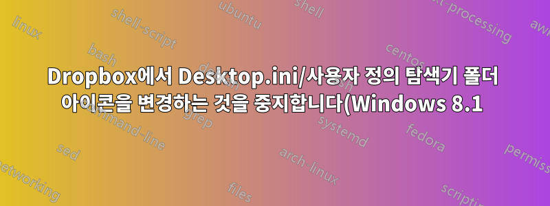 Dropbox에서 Desktop.ini/사용자 정의 탐색기 폴더 아이콘을 변경하는 것을 중지합니다(Windows 8.1).