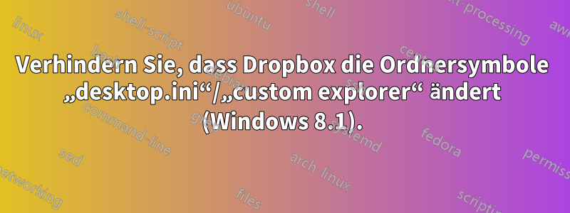 Verhindern Sie, dass Dropbox die Ordnersymbole „desktop.ini“/„custom explorer“ ändert (Windows 8.1).