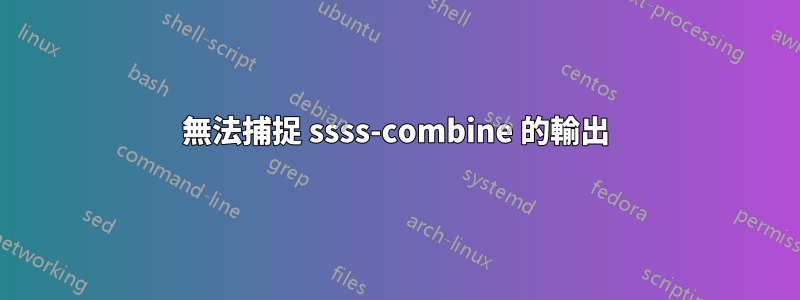 無法捕捉 ssss-combine 的輸出