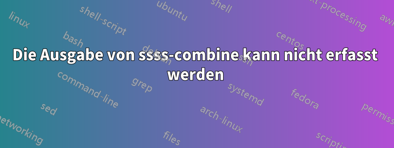 Die Ausgabe von ssss-combine kann nicht erfasst werden