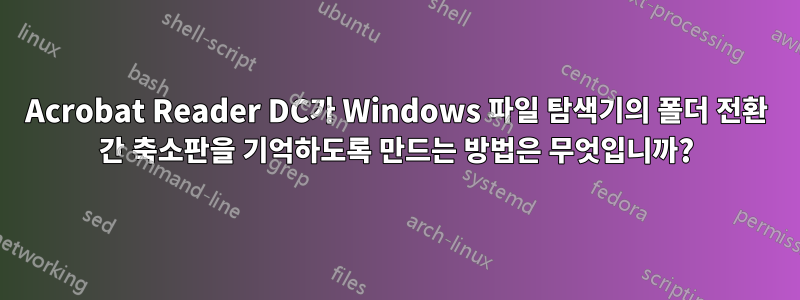Acrobat Reader DC가 Windows 파일 탐색기의 폴더 전환 간 축소판을 기억하도록 만드는 방법은 무엇입니까?