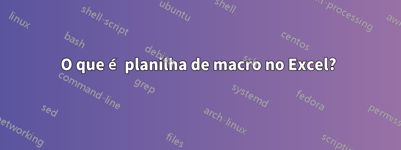 O que é planilha de macro no Excel?