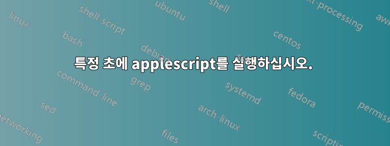 특정 초에 applescript를 실행하십시오.
