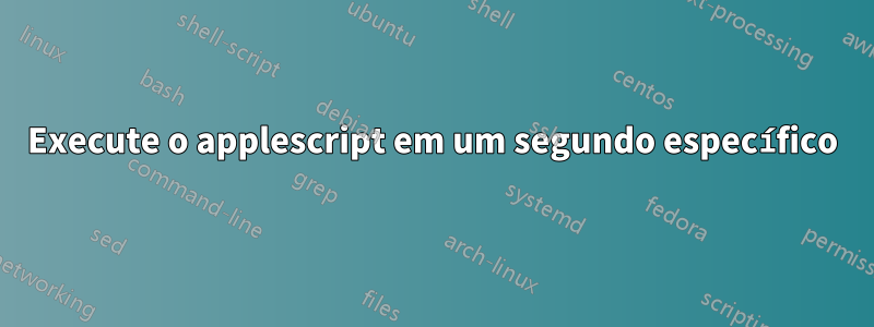 Execute o applescript em um segundo específico