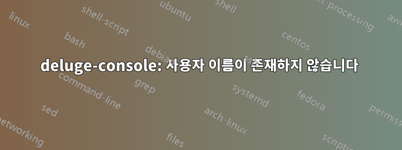 deluge-console: 사용자 이름이 존재하지 않습니다