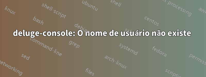deluge-console: O nome de usuário não existe