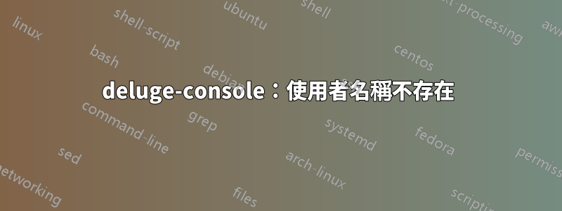 deluge-console：使用者名稱不存在