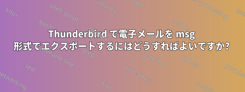 Thunderbird で電子メールを msg 形式でエクスポートするにはどうすればよいですか?