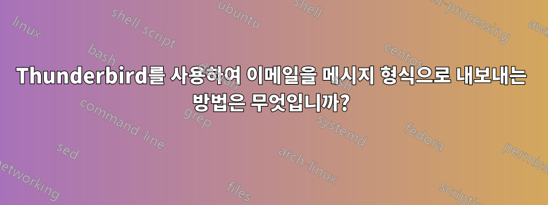 Thunderbird를 사용하여 이메일을 메시지 형식으로 내보내는 방법은 무엇입니까?