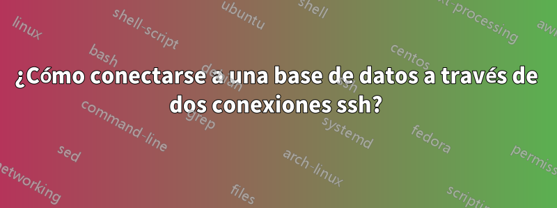 ¿Cómo conectarse a una base de datos a través de dos conexiones ssh?