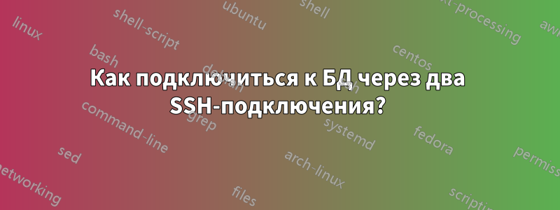 Как подключиться к БД через два SSH-подключения?